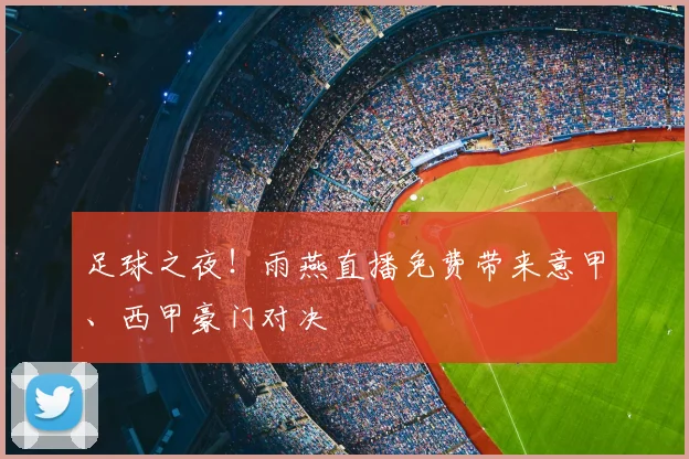足球之夜！雨燕直播免费带来意甲、西甲豪门对决