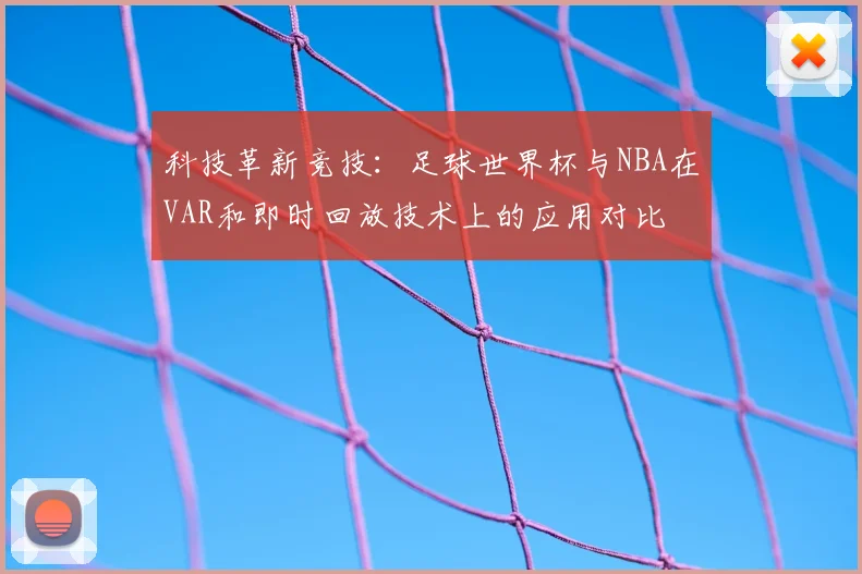科技革新竞技：足球世界杯与NBA在VAR和即时回放技术上的应用对比