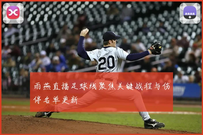 雨燕直播足球线聚焦关键战程与伤停名单更新