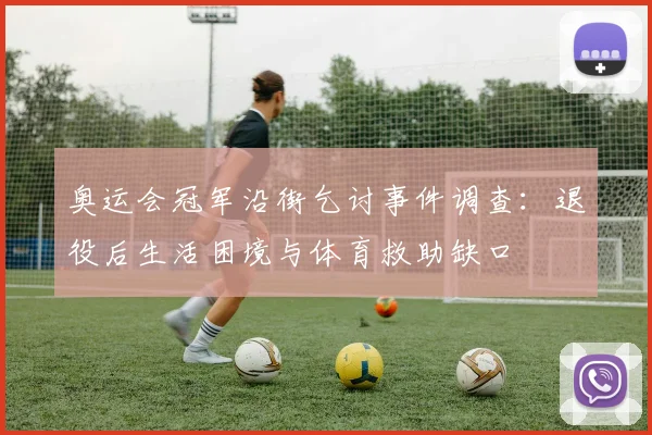 奥运会冠军沿街乞讨事件调查：退役后生活困境与体育救助缺口