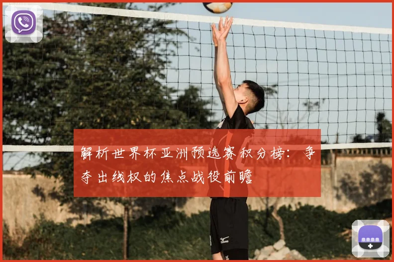 解析世界杯亚洲预选赛积分榜：争夺出线权的焦点战役前瞻