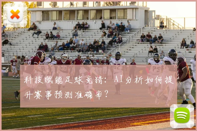 科技赋能足球竞猜：AI分析如何提升赛事预测准确率？