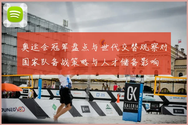 奥运会冠军盘点与世代交替观察对国家队备战策略与人才储备影响