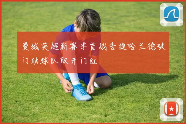 曼城英超新赛季首战告捷哈兰德破门助球队取开门红