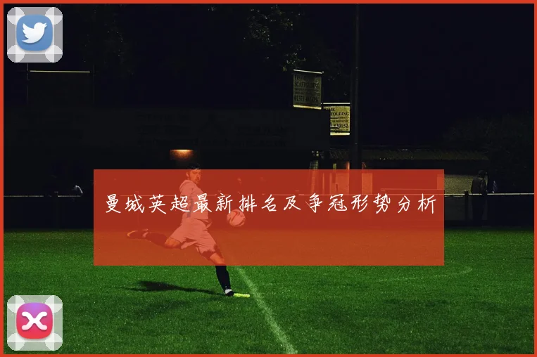 曼城英超最新排名及争冠形势分析