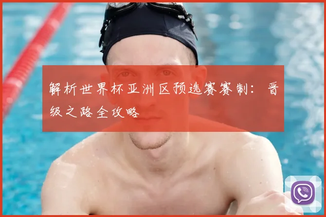 解析世界杯亚洲区预选赛赛制：晋级之路全攻略